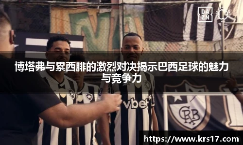 博塔弗与累西腓的激烈对决揭示巴西足球的魅力与竞争力