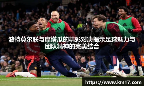 波特莫尔联与摩塔瓜的精彩对决揭示足球魅力与团队精神的完美结合