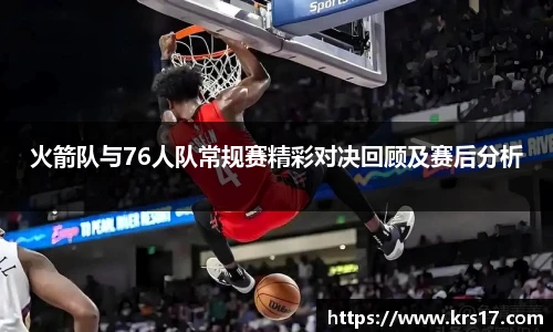 火箭队与76人队常规赛精彩对决回顾及赛后分析
