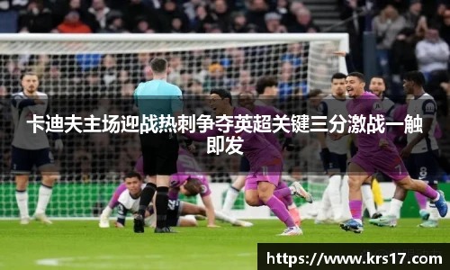 卡迪夫主场迎战热刺争夺英超关键三分激战一触即发