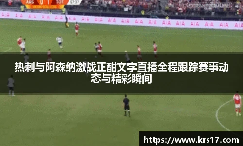 热刺与阿森纳激战正酣文字直播全程跟踪赛事动态与精彩瞬间